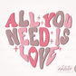 All You Need is Love Sublimation Design, Valentines PNG